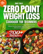 Zero Point Weight Loss Cookbook for Beginners: 200+ Quick & Easy No-point Recipes for Everyday Enjoyment Without Counting Calories. Savor Your Favorite Foods With No Complicated Cooking