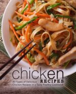 Chicken Recipes: All Types of Delicious Chicken Recipes in a Tasty Poultry Cookbook