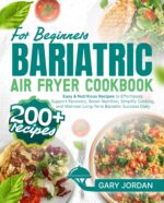 Bariatric Air Fryer Cookbook for Beginners: 200+ Easy & Nutritious Recipes to Effortlessly Support Recovery, Boost Nutrition, Simplify Cooking, and Maintain Long-term Bariatric Success Daily