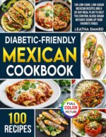 Diabetic-friendly Mexican Cookbook: 100 Low-carb, Low-sugar Mexican Recipes and a 30-day Meal Plan to Help You Control Blood Sugar Without Giving Up Your Favorite Foods