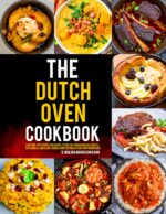 The Dutch Oven Cookbook: Easy One-pot Recipes for Soups, Stews, No-knead Breads, Roasts, Casseroles, and Slow-cooked Comfort Meals for Every Home Cook.