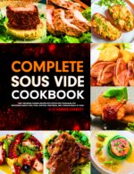 Complete Sous Vide Cookbook: Easy Precision Cooking Recipes With Step-by-step Techniques for Restaurant-quality Beef, Pork, Seafood, Vegetables, and Complete Meals at Home.