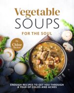 Vegetable Soups for the Soul: Enough Recipes to Get You Through a Year of Colds and Aches