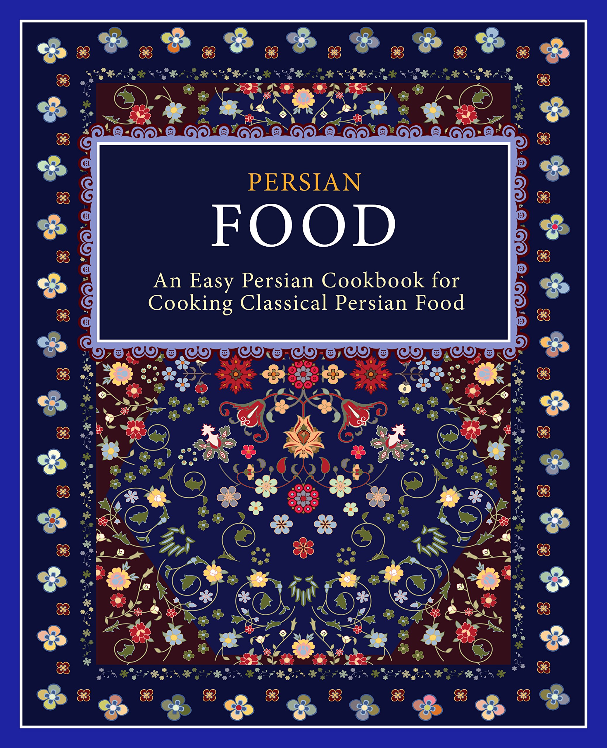 Persian Food: an Easy Persian Cookbook for Cooking Classical Persian Food
