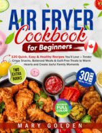 Air Fryer Cookbook for Beginners: 120 Quick, Easy & Healthy Recipes You’ll Love — Tender Crispy Snacks, Balanced Meals & Guilt-free Treats to Warm Hearts and Create Joyful Family Moments