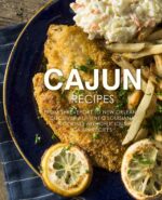 Cajun Recipes: From Shreveport to New Orleans, Discover Authentic Louisiana Cooking With Delicious Cajun Recipes