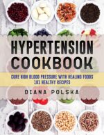 Hypertension Cookbook: Cure High Blood Pressure With Healing Foods - 101 Healthy Recipes