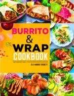 Burrito & Wrap Cookbook: Quick & Healthy Burrito and Wrap Recipes Featuring Mexican, Mediterranean, Asian & Fusion Flavors for Busy Home Cooks.