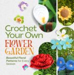 Crochet Your Own Flower Garden: Beautiful Floral Patterns for Every Season
