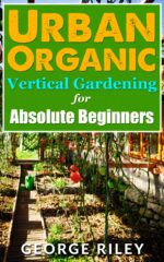 Urban Organic Vertical Gardening for Absolute Beginners Organic Container Gardening for Absolute Beginners Book