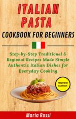 Italian Pasta Cookbook for Beginners: Step-bystep Traditional & Regional Recipes Made Simple - Authentic Italian Dishes for Everyday Cooking