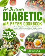 Diabetic Air Fryer Cookbook for Beginners: 200+ Quick, Crispy, and Healthy Low-sugar Recipes to Support Balanced Glucose Levels, Simplify Cooking, and Let You Enjoy Meals Without Giving Up Taste