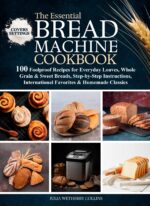 The Essential Bread Machine Cookbook: 100 Foolproof Recipes for Everyday Loaves, Whole Grain & Sweet Breads, Step-by-step Instructions, International Favorites & Homemade Classics
