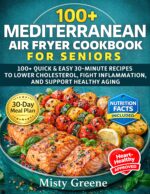 Mediterranean Air Fryer Cookbook for Seniors: 100+ Quick & Easy 30-minute Recipes to Lower Cholesterol, Fight Inflammation, and Support Healthy Aging