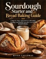 Sourdough Starter and Bread Baking Guide: a Step-by-step Approach to Cultivating, Feeding, and Baking Naturally Leavened Bread at Home