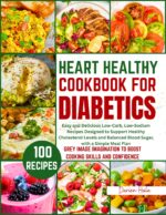 Heart Healthy Cookbook for Diabetics: Easy and Delicious Low-carb, Low-sodium Recipes Designed to Support Healthy Cholesterol Levels and Balanced Blood Sugar, With a Simple Meal Plan