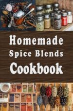 Homemade Spice Blends Cookbook: Tasty Spice Mixes for Meat Dishes, Fish Meals, Salads and More
