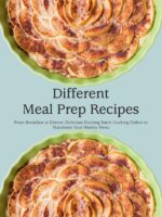 Different Meal Prep Recipes: From Breakfast to Dinner; Delicious Exciting Batch Cooking Dishes to Transform Your Weekly Menu