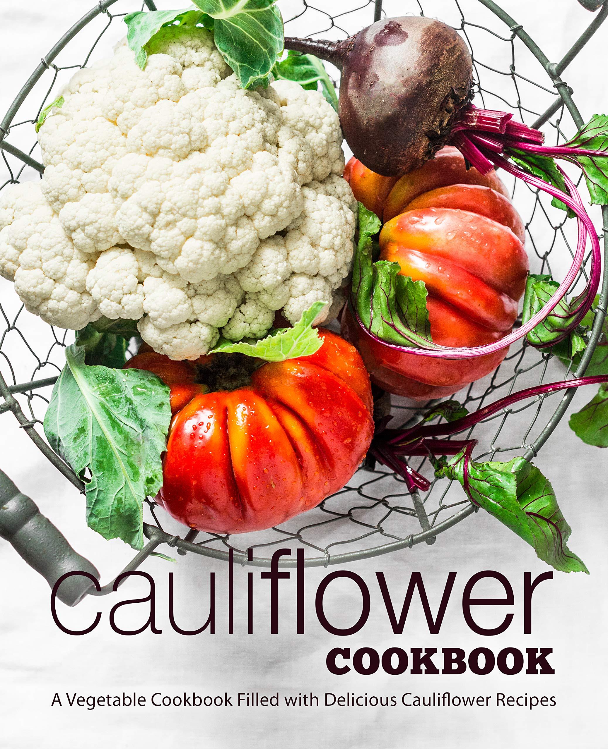 Cauliflower Cookbook: a Vegetable Cookbook Filled With Delicious Cauliflower Recipes