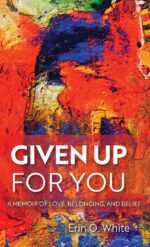 Given Up for You: a Memoir of Love, Belonging, and Belief Out: Gay and Lesbian