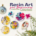 Resin Art for Beginners: a Step by Step Guide to Beautiful Handmade Creations