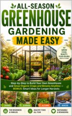 All-season Greenhouse Gardening Made Easy: Step-by-step to Build Your Own Greenhouse and Grow Organic Crops and Blooms Anytime — Bonus: Smart Ideas for Longer Harvests