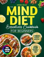 The Mind Diet Essentials Cookbook for Beginners: a No-nonsense Guide to Brain Longevity. Practical Meal Plans and Easy Recipes Designed for Real Life—fully Aligned With Mind Science