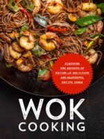 Wok Cooking: Discover the Secrets of Frying With Delicious and Masterful Recipe Ideas