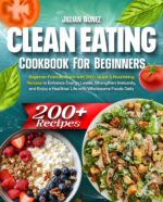 Clean Eating Cookbook: Beginner-friendly Guide With 200+ Quick & Nourishing Recipes to Enhance Energy Levels, Strengthen Immunity, and Enjoy a Healthier Life With Wholesome Foods Daily