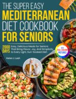 The Super Easy Mediterranean Diet Cookbook for Seniors: Easy, Delicious Meals for Seniors That Bring Flavor, Joy, and Simplicity to Every Light, Sun-soaked Dish | Full Color Edition