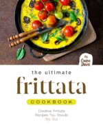 The Ultimate Frittata Cookbook: Creative Frittata Recipes You Should Try Out