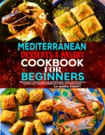 Mediterranean Desserts & Pastry Cookbook for Beginners: Traditional & Modern Sweet Recipes Featuring Cakes, Cookies, Breads, Pastries and Classic Mediterranean Treats for Home Bakers.