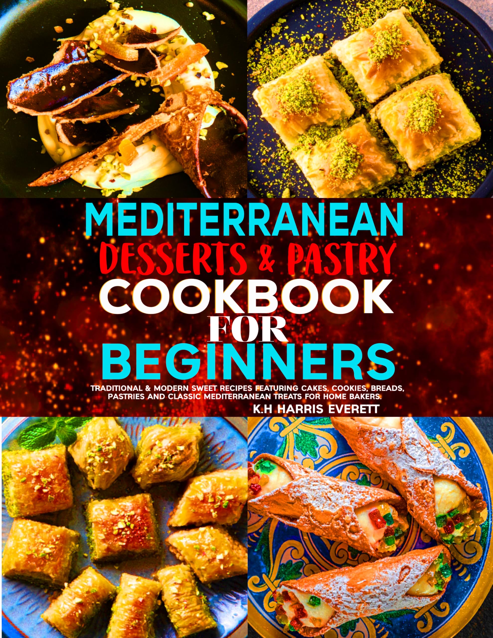 Mediterranean Desserts & Pastry Cookbook for Beginners: Traditional & Modern Sweet Recipes Featuring Cakes, Cookies, Breads, Pastries and Classic Mediterranean Treats for Home Bakers.