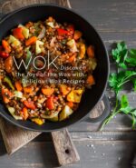 Wok: Discover the Joys of the Wok With Delicious Wok Recipes