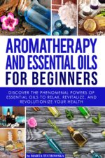 Aromatherapy and Essential Oils: for Beginners: Discover the Phenomenal Powers of Essential Oils to Relax, Revitalize, and Revolutionize Your Health & Essential Oils Book