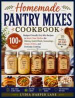 Homemade Pantry Mixes Cookbook: 100+ Budget-friendly Dry Mix Recipes to Stock Your Shelves for Baking, Quick Meals, Seasonings, Soups, Drinks, and Everyday Cooking — Includes a 30-day Meal Plan