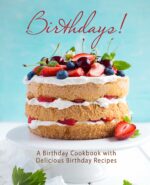 Birthdays!: a Birthday Cookbook With Delicious Birthday Recipes
