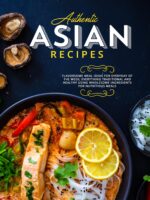 Authentic Asian Recipes: Flavorsome Meal Ideas for Everyday of the Week; Everything Traditional and Healthy Using Wholesome Ingredients for Nutritious Meals
