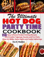 The Ultimate Hot Dog Party Time Cookbook: 110 Easy & Flavor-packed Hot Dog Recipes With Creative Toppings, Sauces and Fun Party Ideas for Bbqs, Game Nights and Family Gatherings