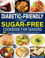 Diabetic-friendly and Sugar-free Cookbook for Seniors: 100+ Nourishing, Low-sugar Recipes to Support Health, Manage Blood Sugar, and Promote Vitality for Active Seniors