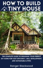 How to Build a Tiny House: the Complete Guide to Designing Your Perfect Diy Home for Cost Efficiency, Skill Development and Sustainable Living With a Tiny Home Guide and Tiny House Building Tips.