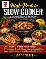 High-protein Slow Cooker Cookbook for Beginners : Easy 5-ingredient Recipes, Budget-friendly Meals, and a 30-day Meal Plan With Full Macros for Weight Loss and Healthy Eating