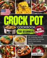 Crock Pot Cookbook for Beginners With Pictures: 130+ Comforting, Hands-off Meals to Save Time and Enjoy Flavorful Home Cooking Every Day