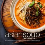 Asian Soup Cookbook: a Collection of Easy, Simple and Delicious Asian Soups