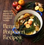 Natural Potpourri Recipes: Simple Diy Blends for Fresh and Fragrant Homes