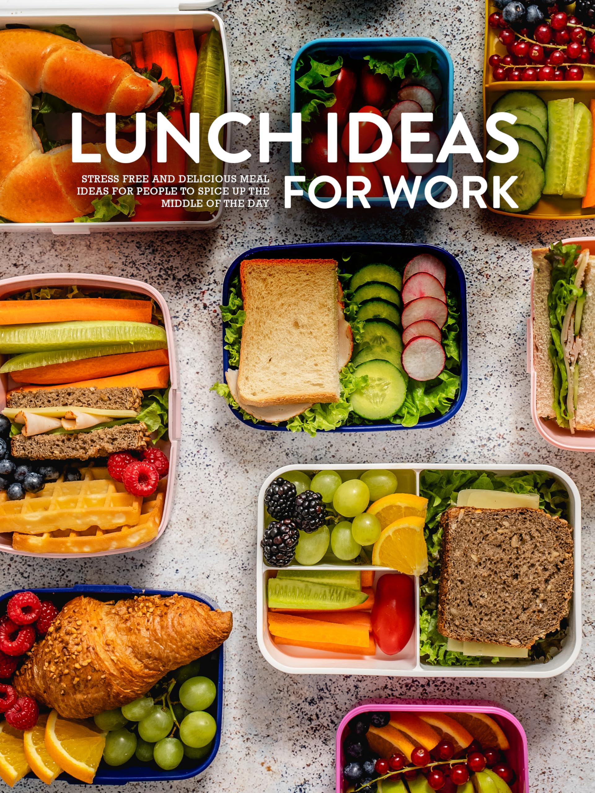Lunch Ideas for Work: Stress Free and Delicious Meal Ideas for People to Spice Up the Middle of the Day Box Recipes For