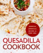 Quesadilla Cookbook: Essential Quesadilla Recipes for Every Meal