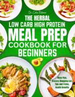 The Herbal Low-carb High-protein Meal Prep Cookbook for Beginners: Quick & Easy Recipes With Aromatic Herbs for Weight Loss, Muscle Gain & Sustainable Energy, Including a Grocery List for Busy People