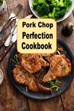 Pork Chop Perfection Cookbook: Stuffed Grilled Southern Fried Glazed and Many More Pork Chop Recipes