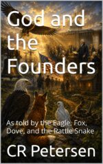 God and the Founders: as Told by the Eagle, Fox, Dove, and the Rattle Snake History For